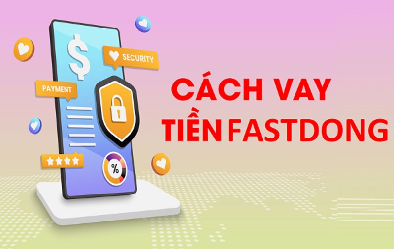 Các bước đăng ký vay tiền tại Fastdong - ứng dụng vay tiền online uy tín