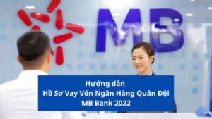 Hướng dẫn Hồ Sơ Vay Vốn Ngân Hàng Quân Đội Mb Bank 2022
